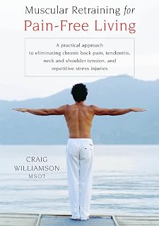 Muscular Retraining for Pain-Free Living: A practical approach to eliminating chronic back pain, tendonitis, neck and shoulder tension, and repetitive stress