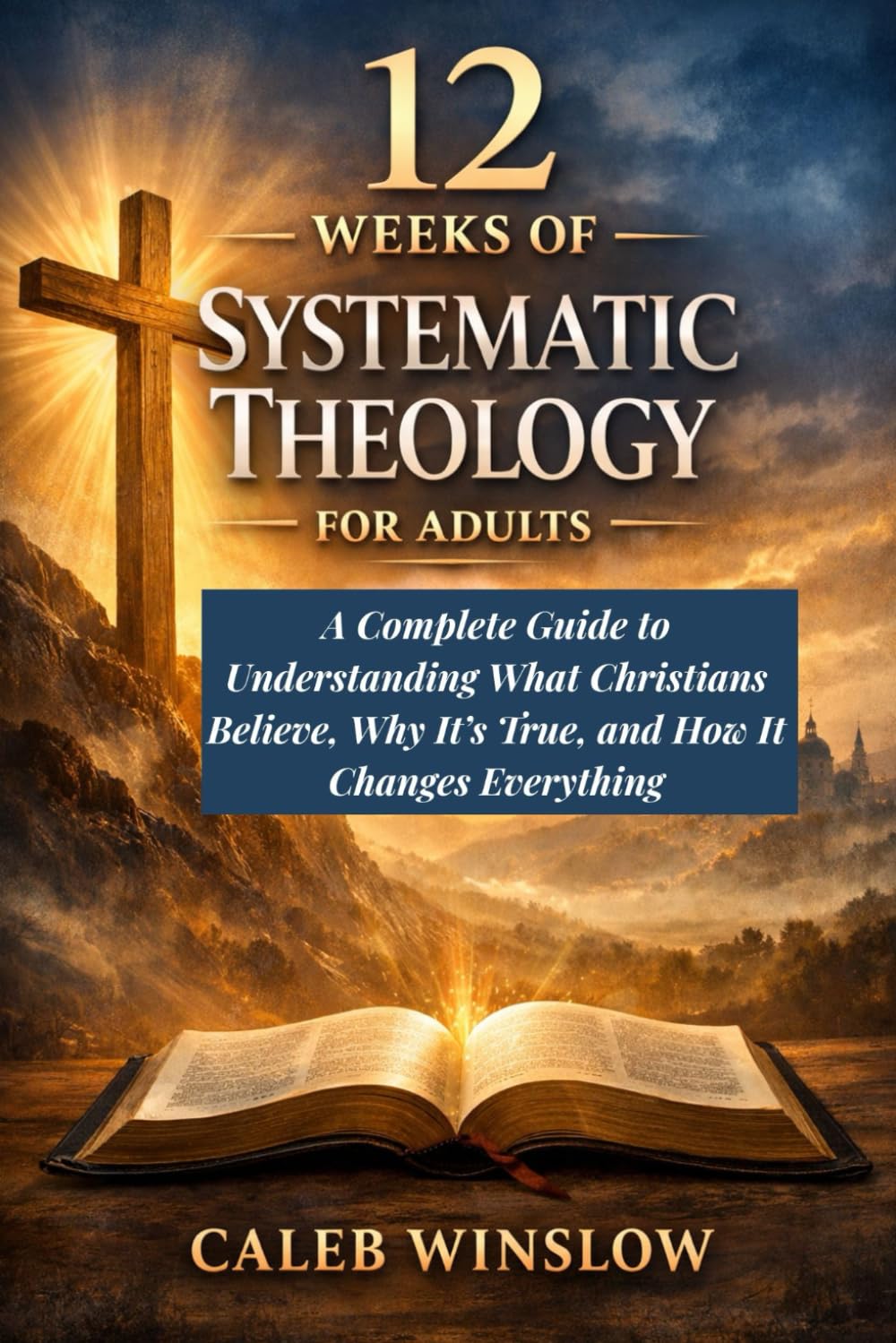 12 Weeks of Systematic Theology for Adults: A Complete Guide to Understanding What Christians Believe, Why It’s True, and How It Changes Everything