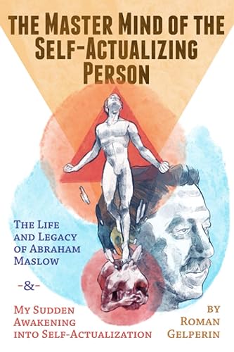 The Master Mind of the Self-Actualizing Person: The Life and Legacy of Abraham Maslow, and My Sudden Awakening into Self-Actualization (Self-Actualizing People in History)