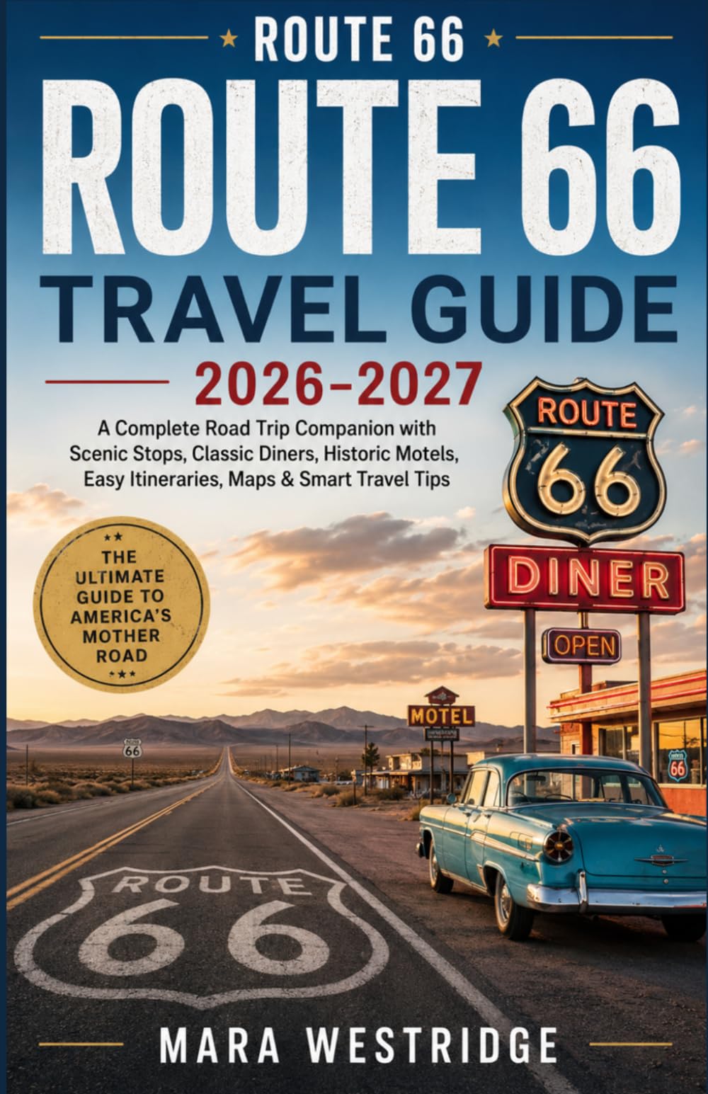 Route 66 Travel Guide 2026–2027: A Complete Road Trip Companion with Scenic Stops, Classic Diners, Historic Motels, Easy Itineraries, Maps & Smart Travel Tips