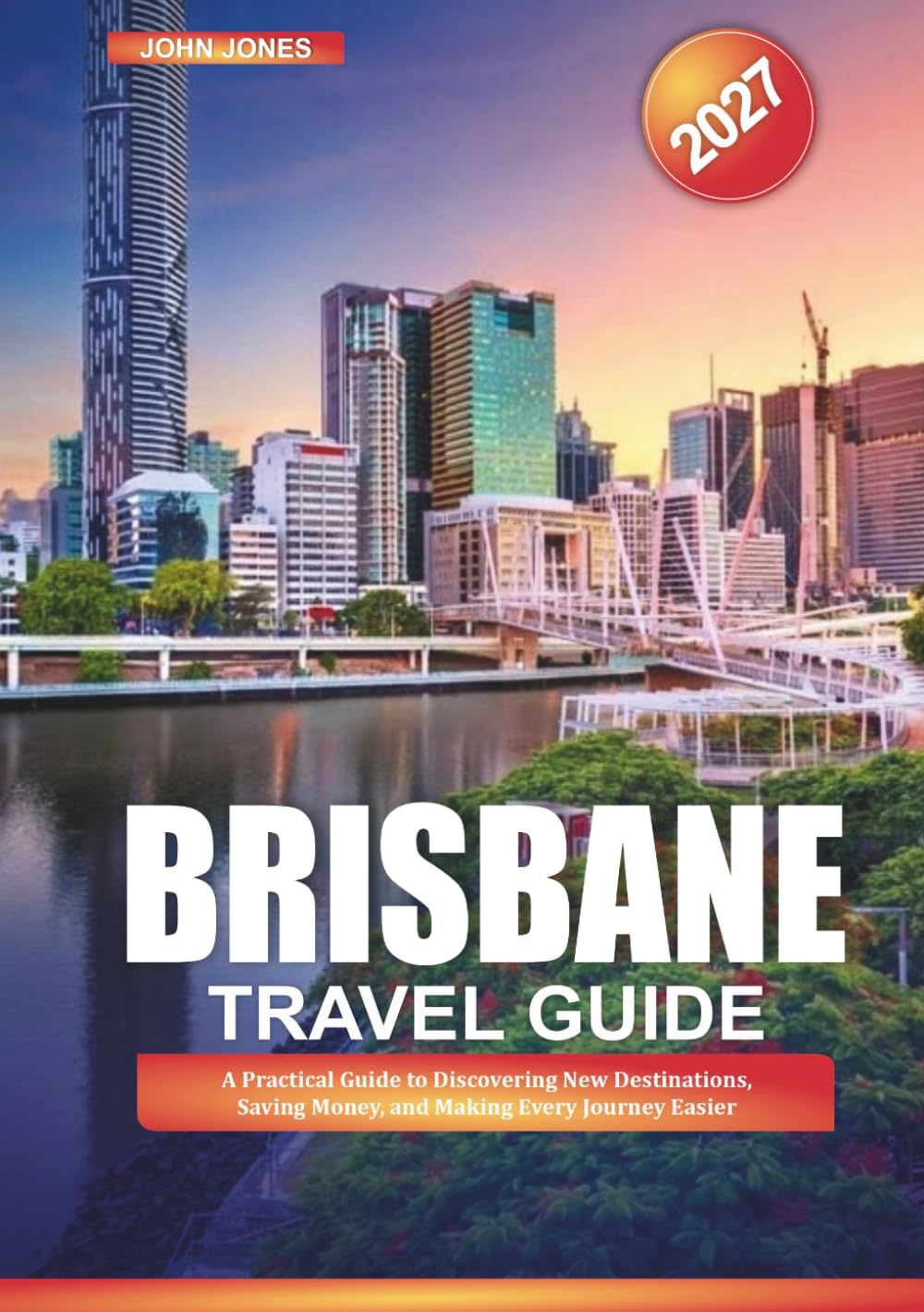 BRISBANE TRAVEL GUIDE 2027: A Practical Guide to Discovering New Destinations, Saving Money, and Making Every Journey Easier