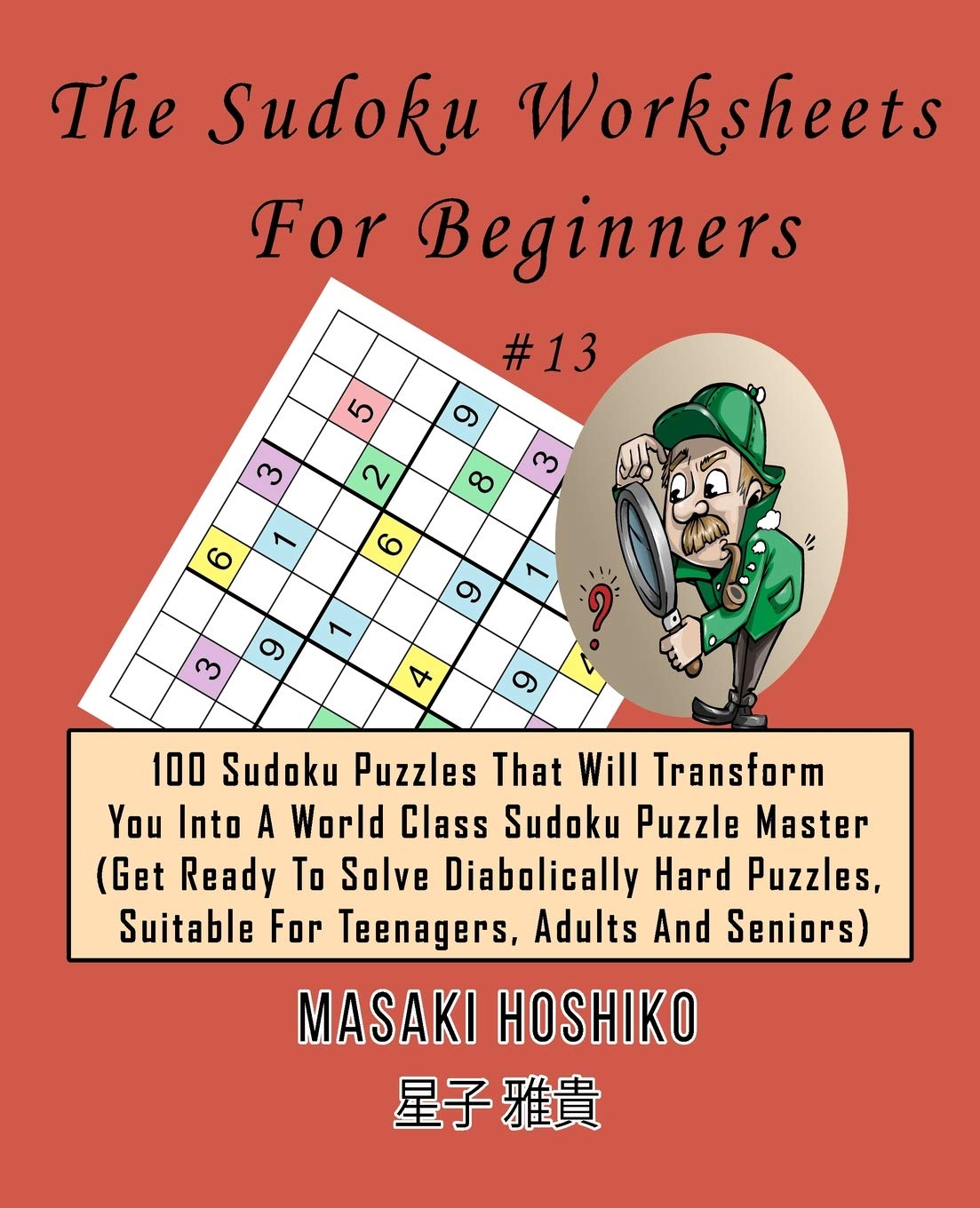 The Sudoku Worksheets For Beginners #13: 100 Sudoku Puzzles That Will Transform You Into A World Class Sudoku Puzzle Master (Get Ready To Solve ... Suitable For Teenagers, Adults And Seniors)