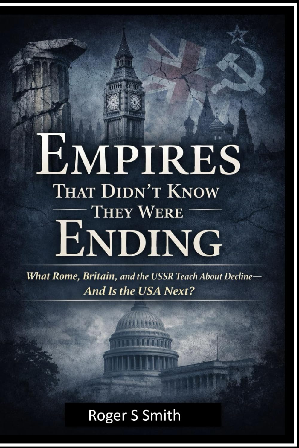 Empires That Didn’t Know They Were Ending: What Rome, Britain, and the USSR Teach About Decline and is the USA Next