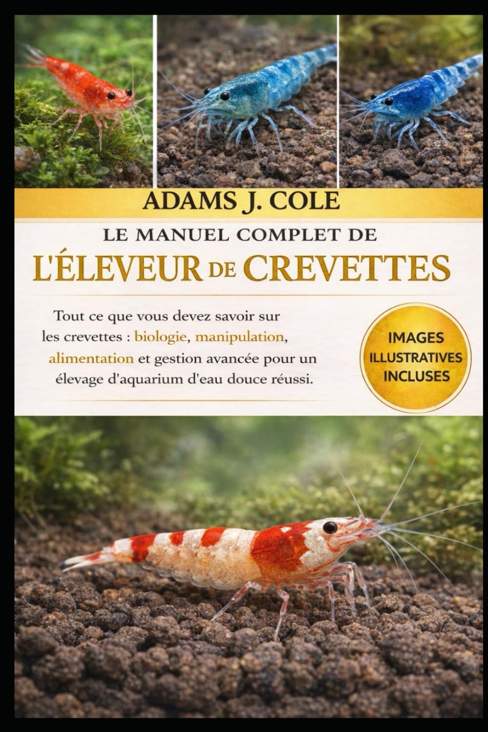 LE MANUEL COMPLET DE L'ÉLEVEUR DE CREVETTES: Tout ce que vous devez savoir sur les crevettes : biologie, manipulation, alimentation et gestion avancée pour un élevage d’aquarium d’eau douce réussi.