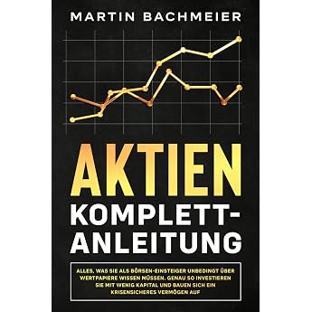 Aktien Komplett-Anleitung Alles was Sie als B rsen-Einsteiger unbedingt  ber Wertpapiere wissen m ssen. Genau so investieren Sie mit wenig Kapital und bauen sich ein krisensicheres Verm gen auf