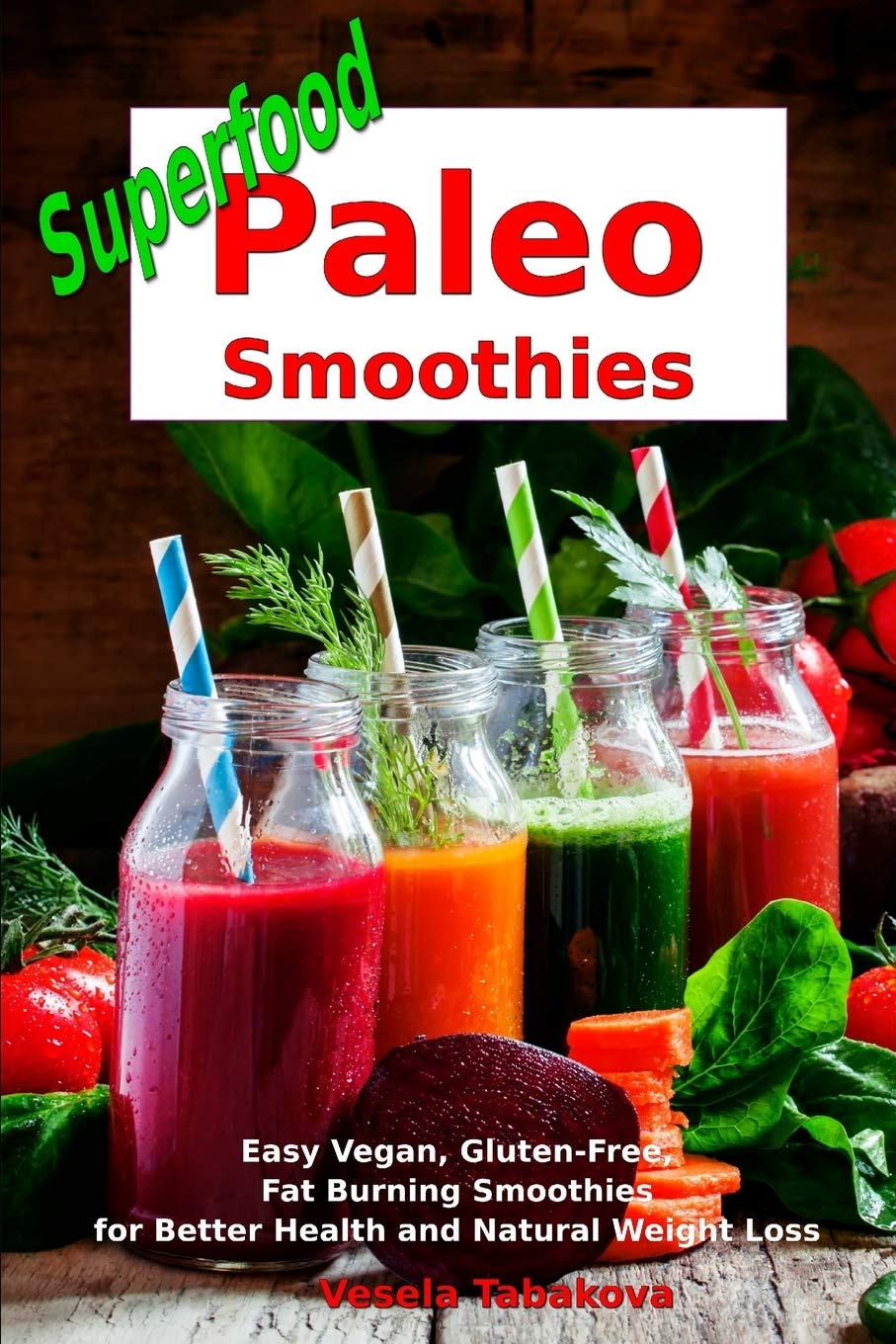 Superfood Paleo Smoothies: Easy Vegan, Gluten-Free, Fat Burning Smoothies for Better Health and Natural Weight Loss: Superfood Cookbook (Anti Inflammatory Diet)