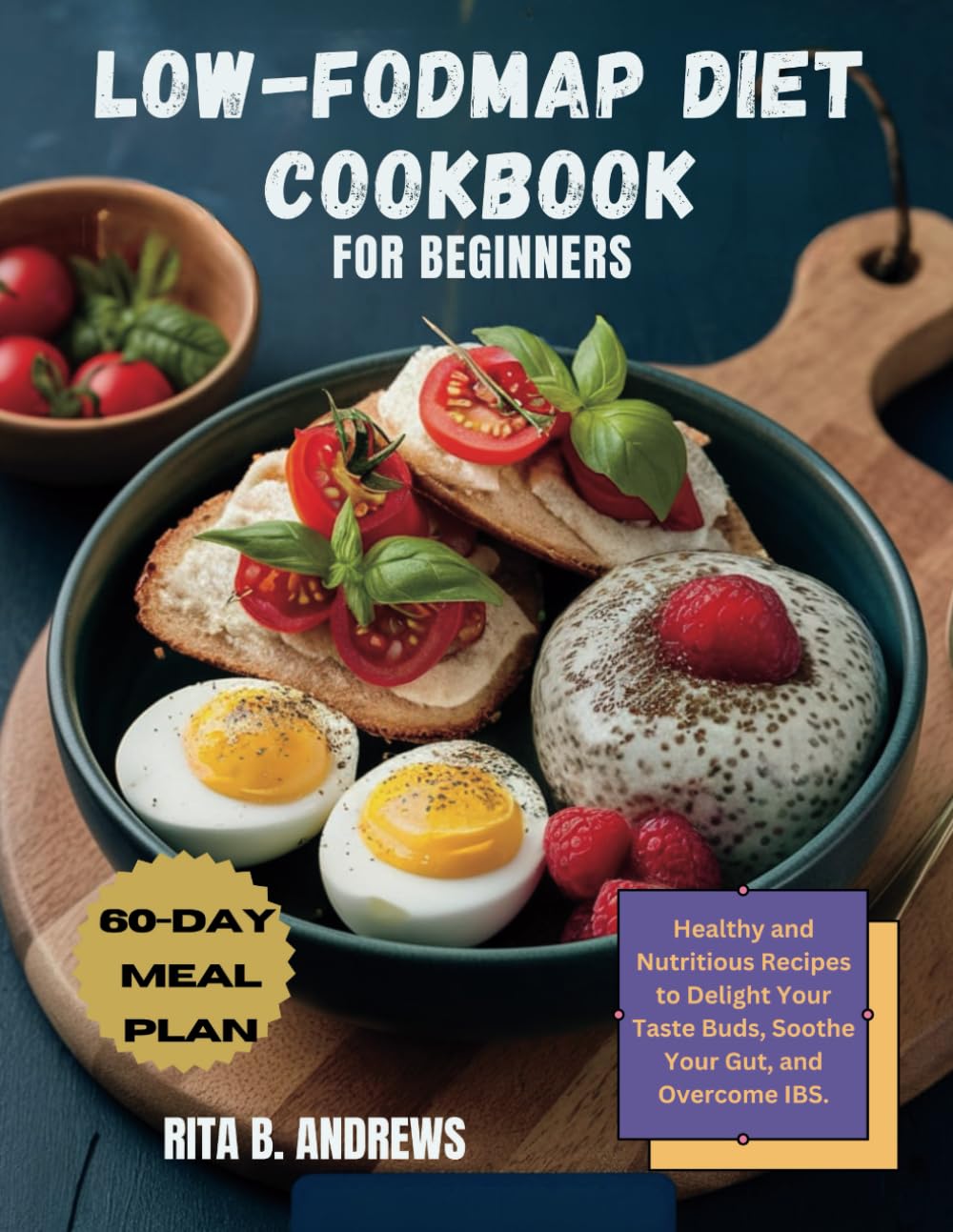 LOW-FODMAP DIET COOKBOOK FOR BEGINNERS: Healthy and Nutritious Recipes to Delight Your Taste Buds, Soothe Your Gut, and Overcome IBS with a 60-Day Meal Plan