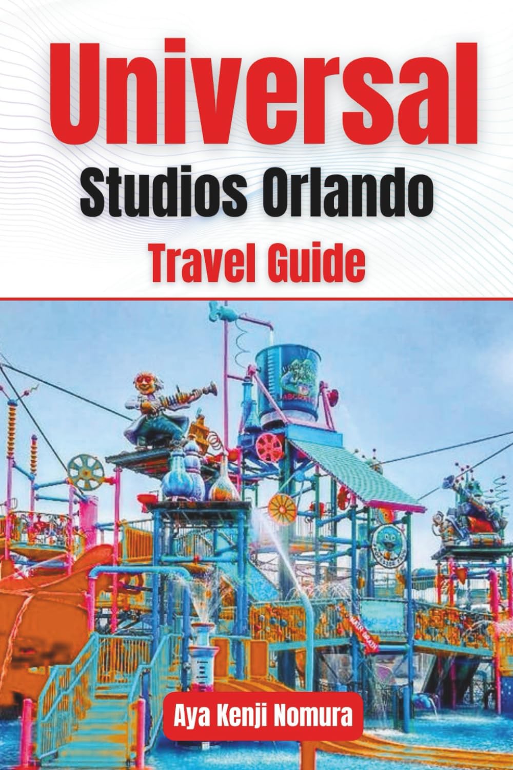 UNIVERSAL STUDIOS ORLANDO TRAVEL GUIDE: Islands of Adventure, Volcano Bay, Wizarding World of Harry Potter, Tickets, Express Pass Strategy, Hotels, Dining, Crowd Tips & Itineraries