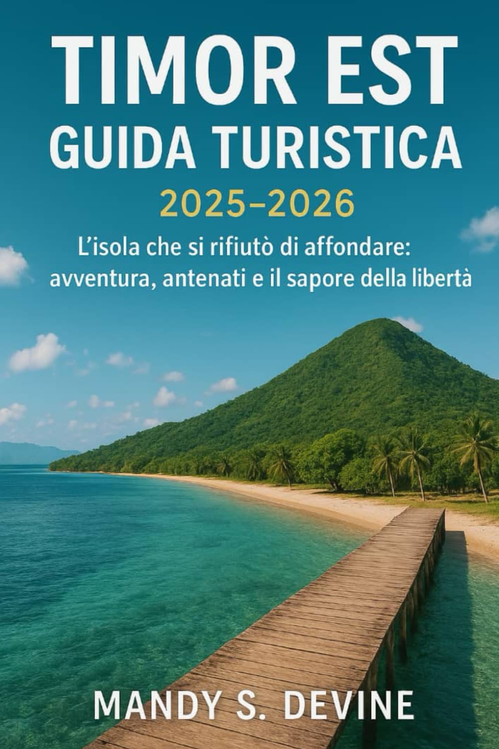 TIMOR EST GUIDA TURISTICA2025-2026: L'isola che si rifiutò di affondare: avventura, antenati e il sapore della libertà