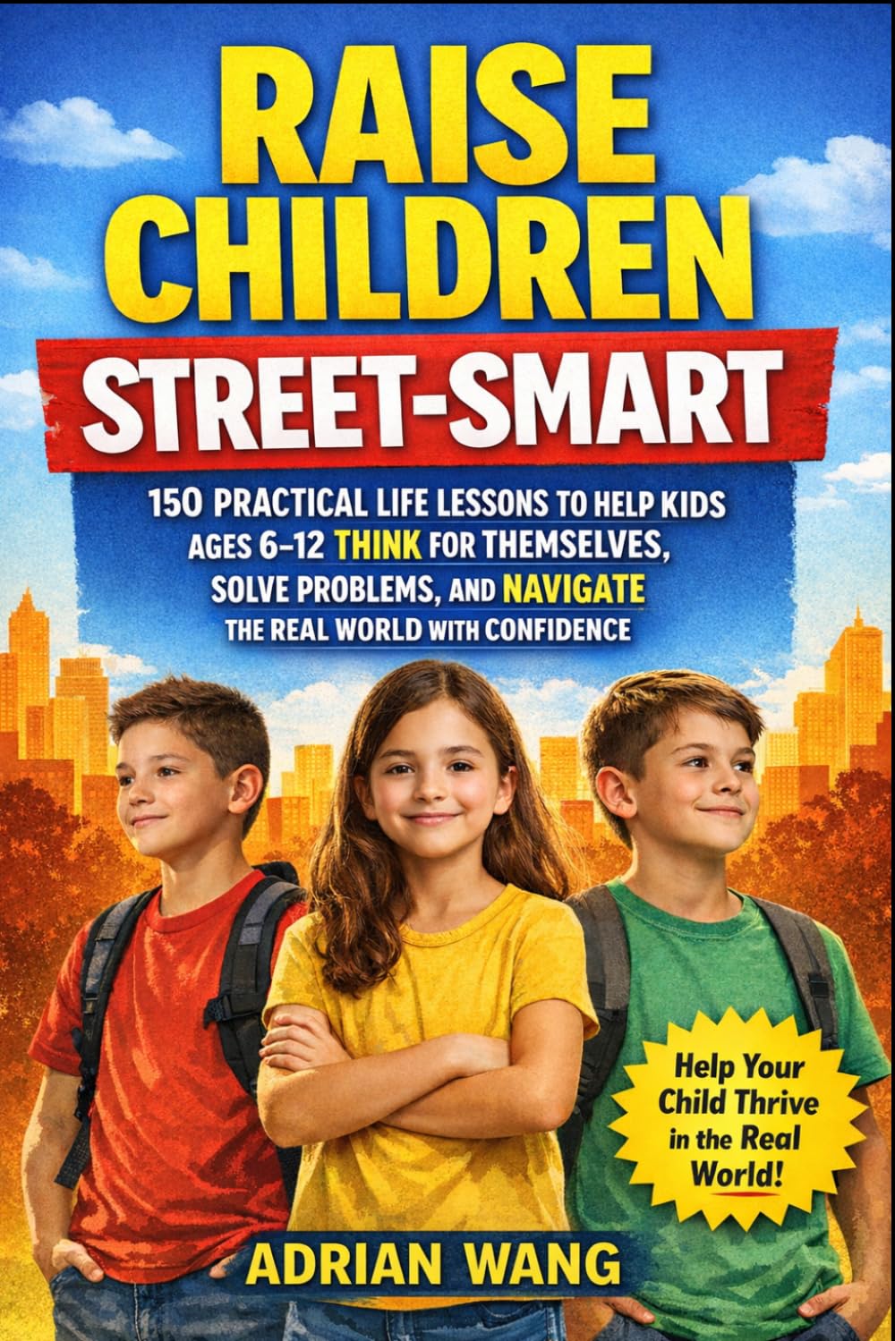 Raise Children Street-Smart: 150 Practical Life Lessons to Help Kids Ages 6-12 Think for Themselves, Solve Problems, and Navigate the Real World with Confidence