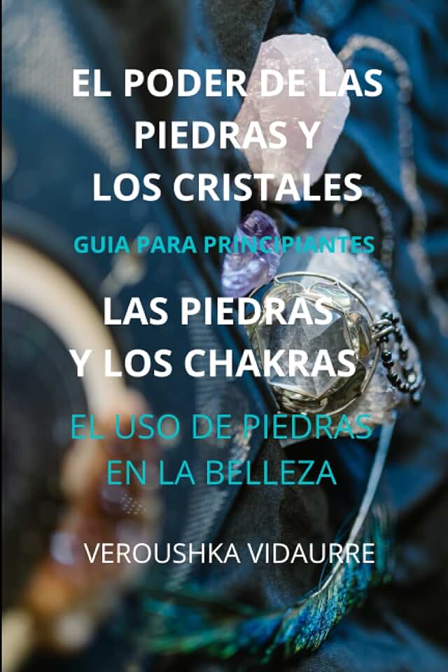 EL PODER DE LAS PIEDRAS Y LOS CRISTALES: GUIA PARA PRINCIPIANTES LAS PIEDRAS Y LOS CHAKRAS EL USO DE PIEDRAS EN LA BELLEZA