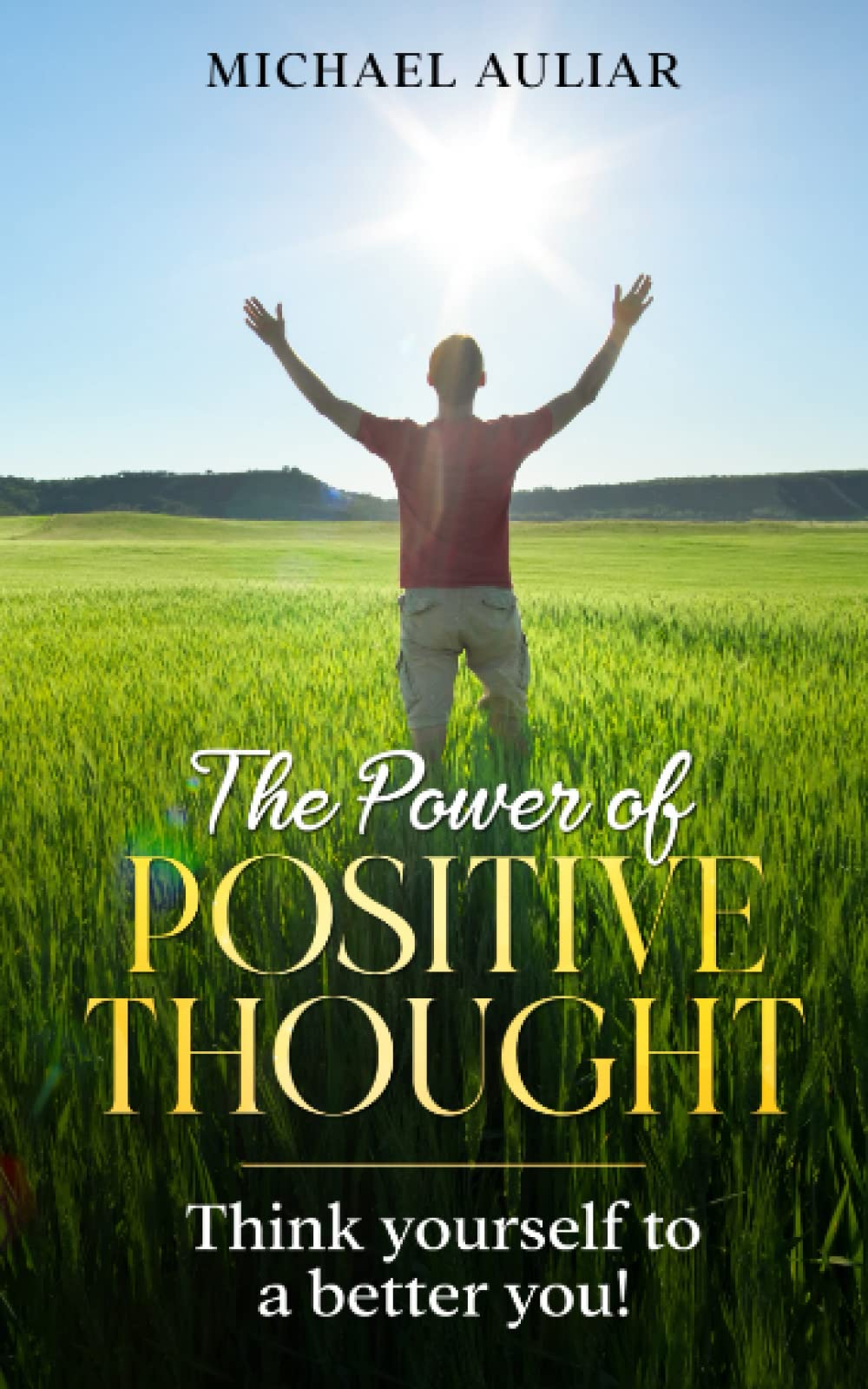 The Power Of Positive Thought : How To Think Yourself To A Better You