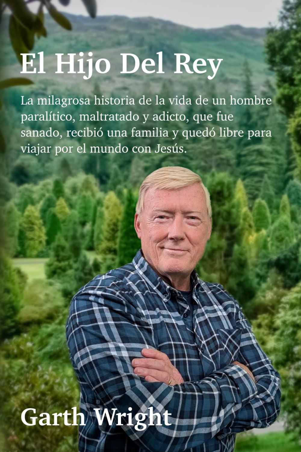 El Hijo Del Rey: La milagrosa historia de la vida de un hombre paralítico, maltratado y adicto, que fue sanado, recibió una familia y quedó libre para viajar por el mundo con Jesús.
