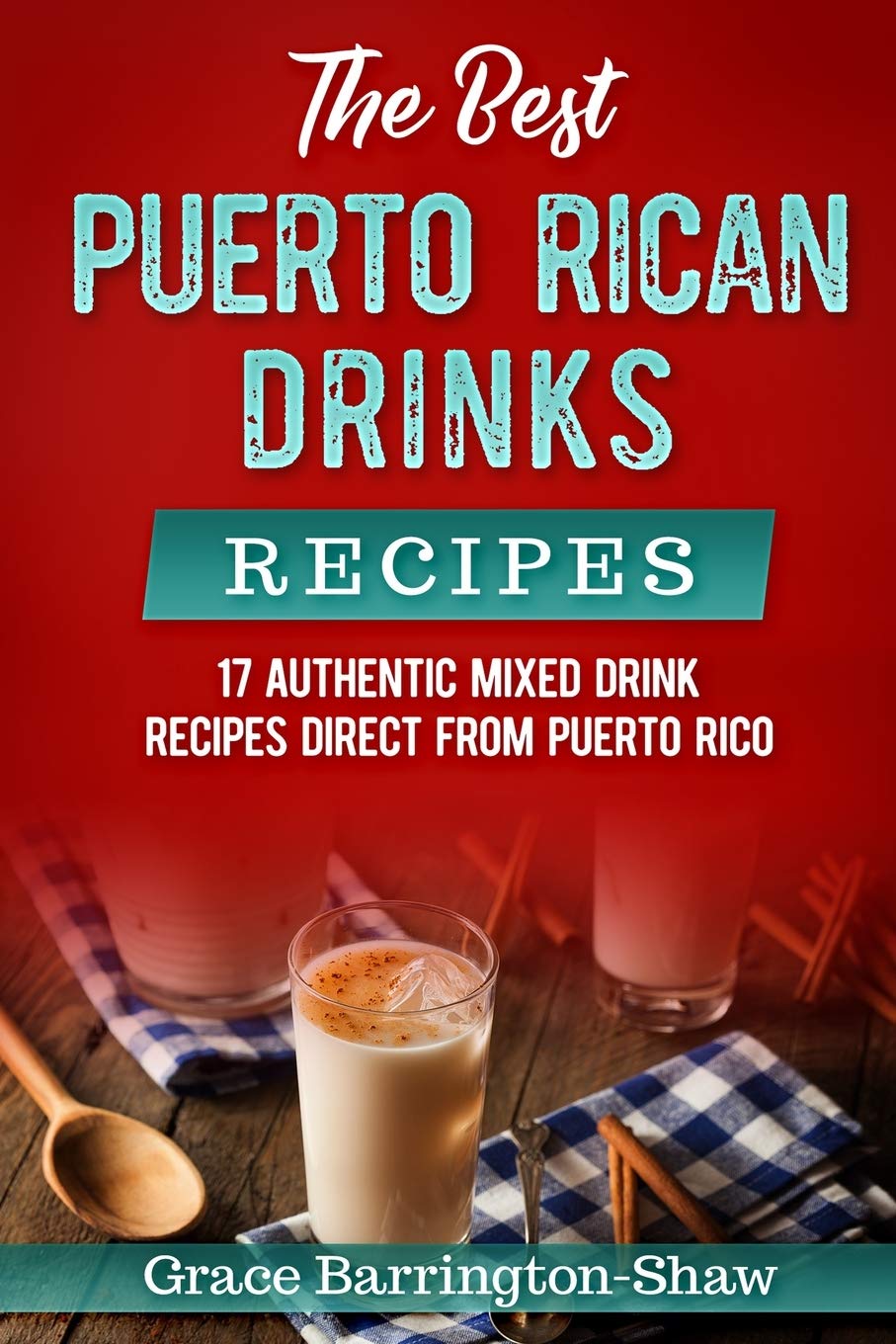 The Best Puerto Rican Drinks Recipes: 17 Authentic Mixed Beverage Recipes Direct from Puerto Rico