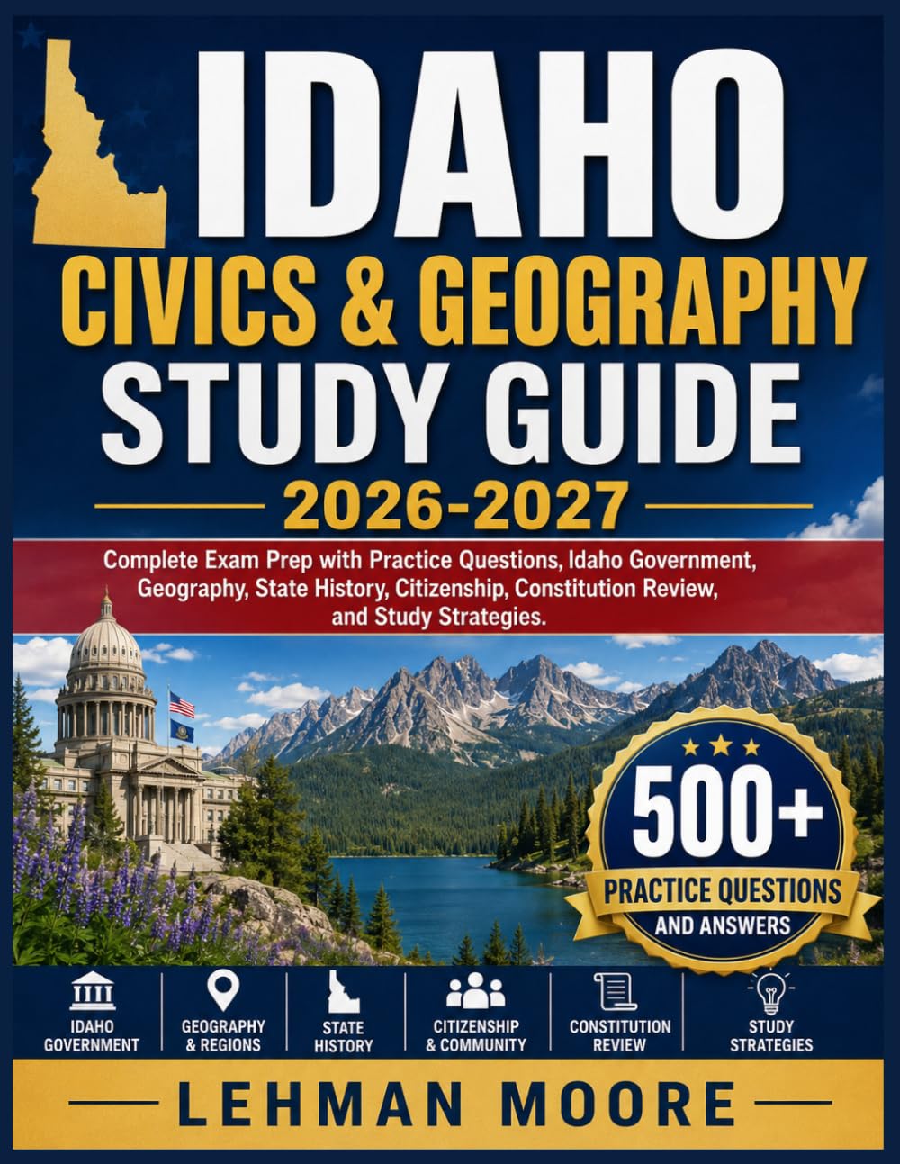 IDAHO CIVICS & GEOGRAPHY STUDY GUIDE 2026-2027: Complete Exam Prep with Practice Questions, Idaho Government, Geography, State History, Citizenship, Constitution Review, and Study Strategies