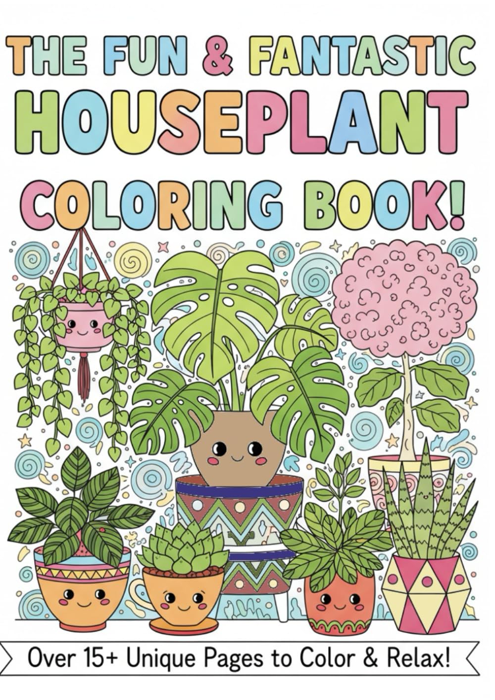 The Fun & Fantastic Houseplant Coloring Book: Stress Relieving Botanical Designs for Kids and Adults, Featuring Cute Monstera, Succulents, Snake Plants, and More!