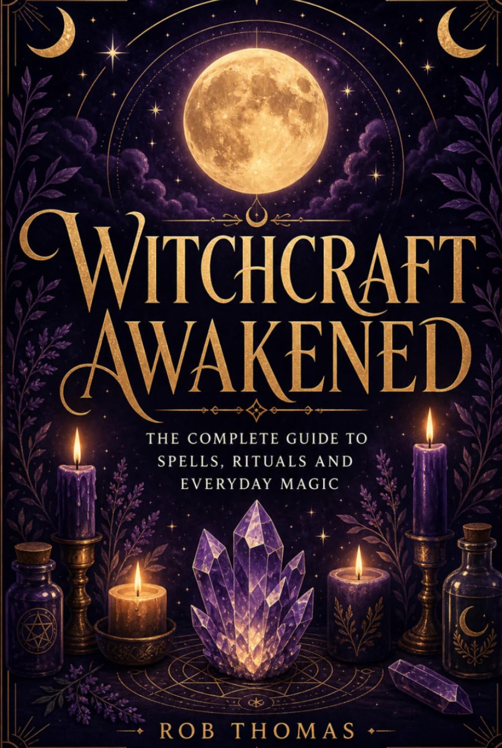 Witchcraft Awakened: The Complete Guide to Spells, Rituals and Everyday Magic