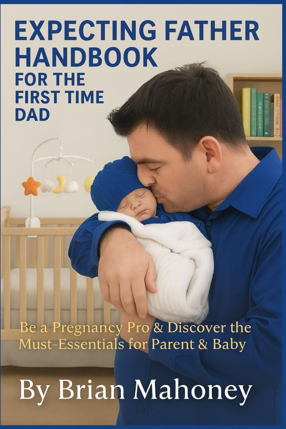 Expecting Father Handbook for the First Time Dad: Be a Pregnancy Pro & Discover the Must-Have Essentials for Parent & Baby Needs