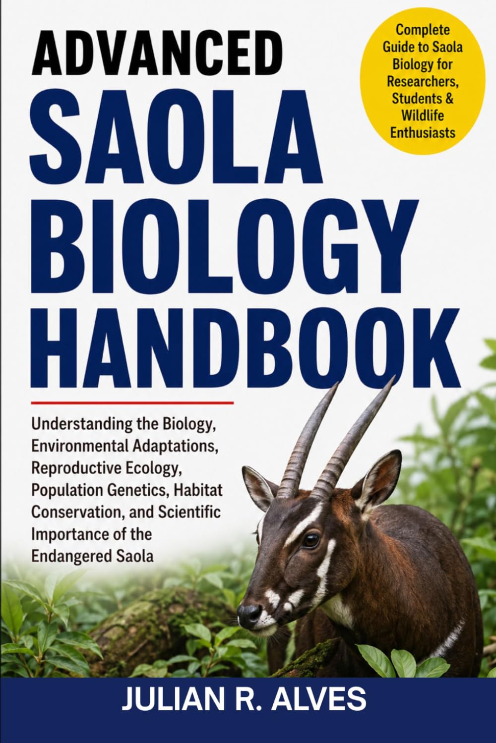 ADVANCED SAOLA BIOLOGY HANDBOOK: Understanding the Biology, Environmental Adaptations, Reproductive Ecology, Population Genetics, Habitat ... Scientific Importance of the Endangered Saola
