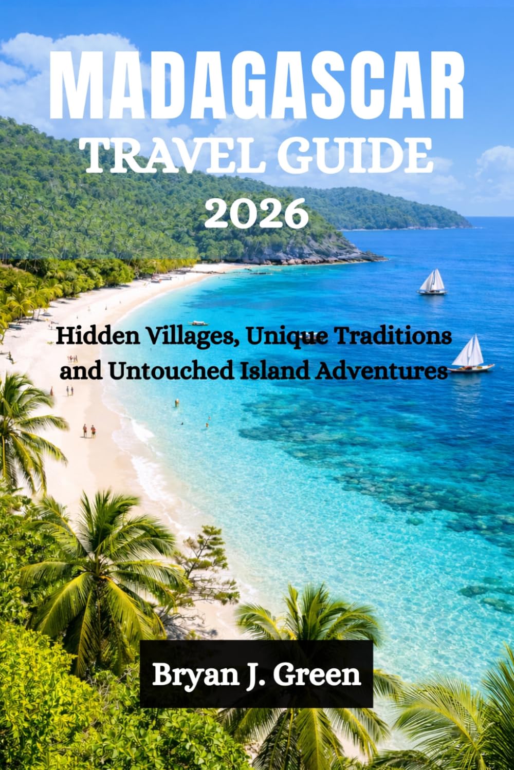 MADAGASCAR TRAVEL GUIDE 2026: Hidden Villages, Unique Traditions and Untouched Island Adventures