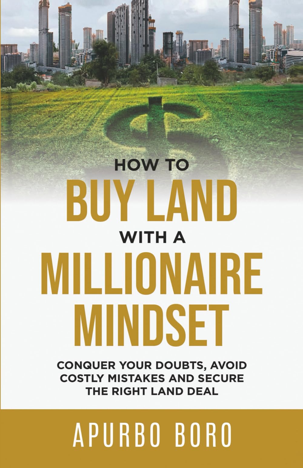 How to Buy Land with a Millionaire Mindset: Conquer Your Doubts, Avoid Costly Mistakes and Secure the Right Land Deal