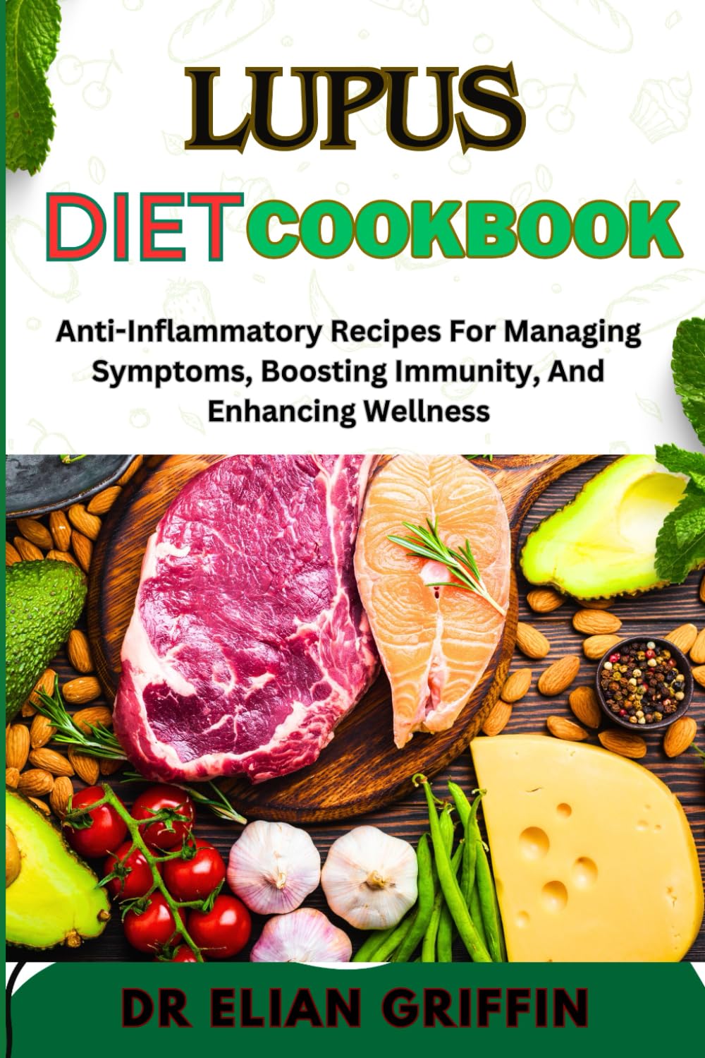 LUPUS DIET COOKBOOK: Anti-Inflammatory Recipes For Managing Symptoms, Boosting Immunity, And Enhancing Wellness