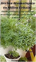 Herbes Aromatiques en Milieu Urbain: Guide Pratique pour cultiver et utiliser vos propres Herbes à domicile