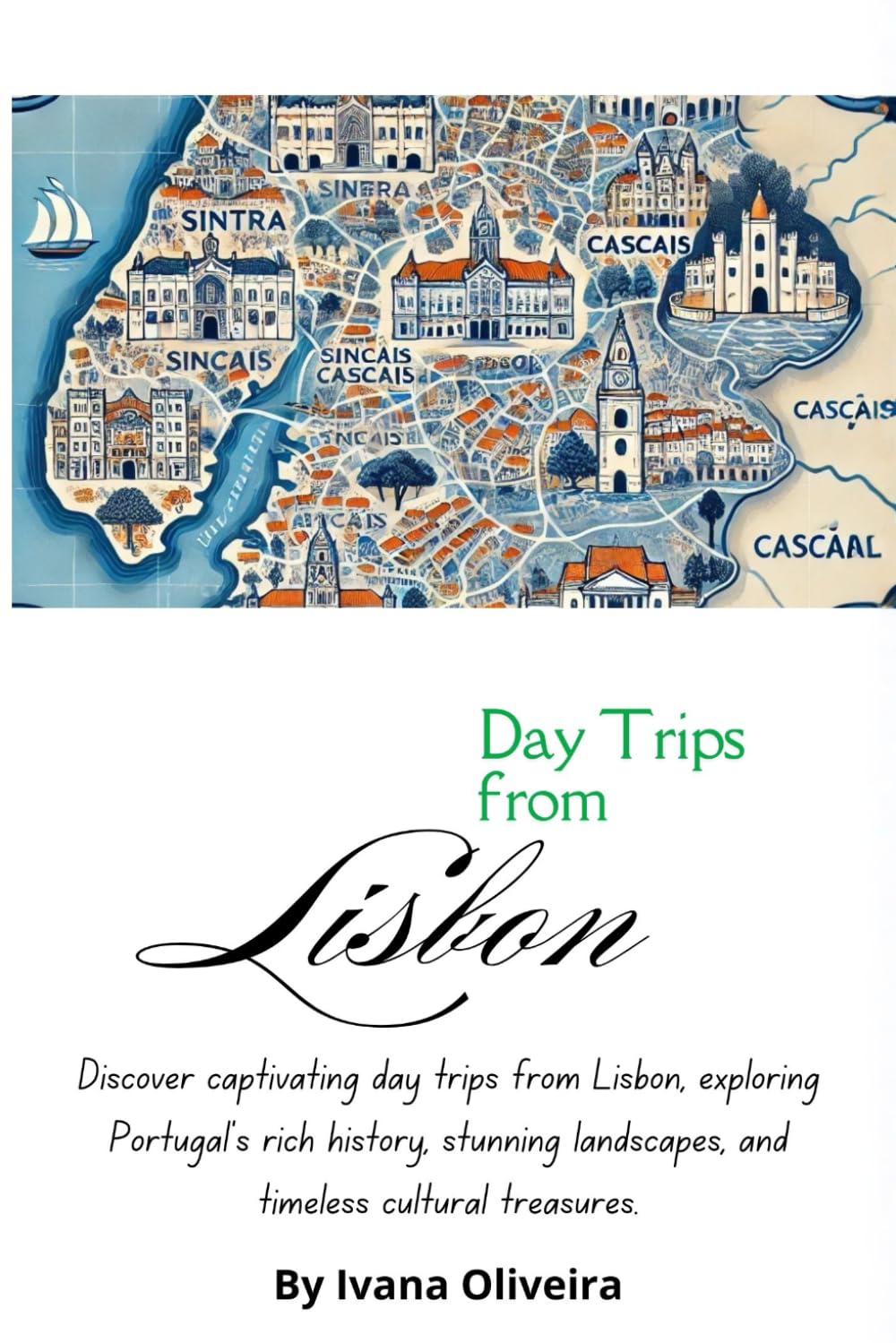 Day Trips from Lisbon: Exploring the Heart of Portugal (Discover the World One Day at a Time: A Journey Through the Ultimate Day Trip Series)