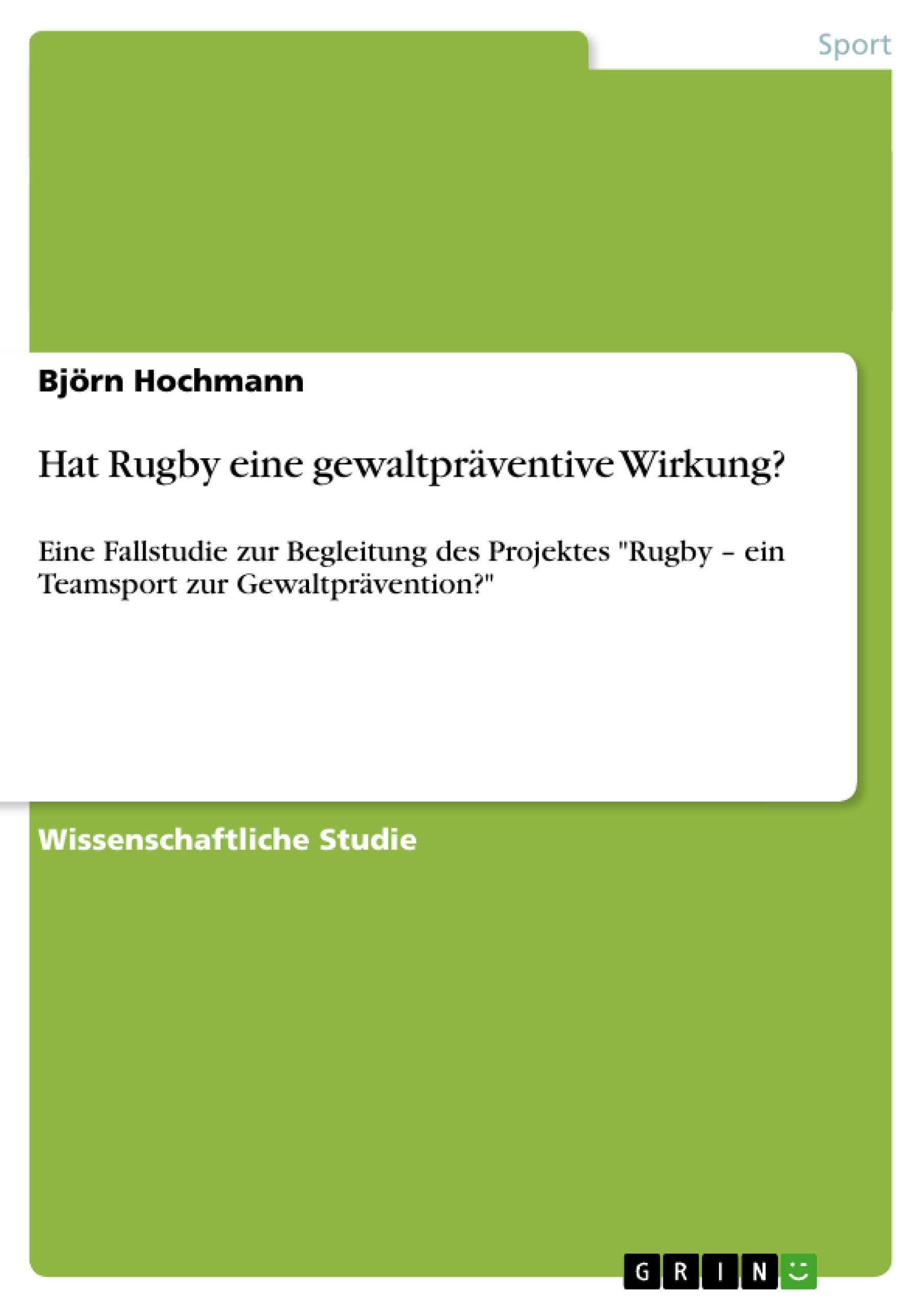Hat Rugby eine gewaltpräventive Wirkung?: Eine Fallstudie zur Begleitung des Projektes "Rugby - ein Teamsport zur Gewaltprävention?"