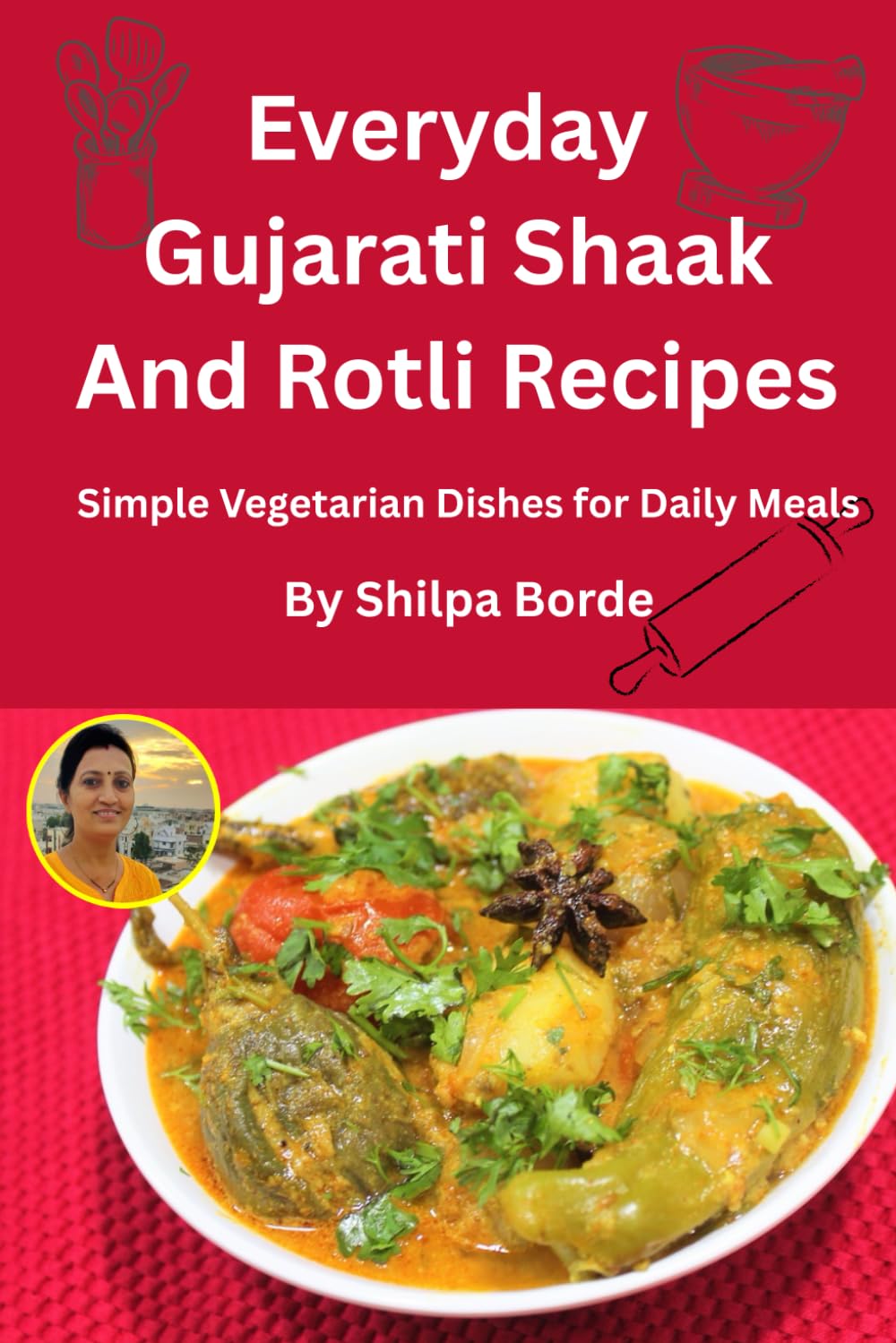 Everyday Gujarati Shaak and Rotli Recipes: Simple Vegetarian Dishes for Daily Meals (Gujarati Rasoi : Easy Gujarati Recipes at Home)