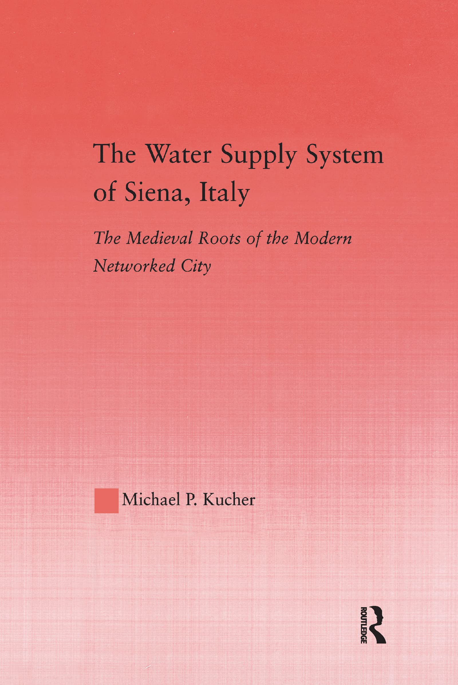 The Water Supply System of Siena, Italy by Michael P. Kucher - 9781138986961