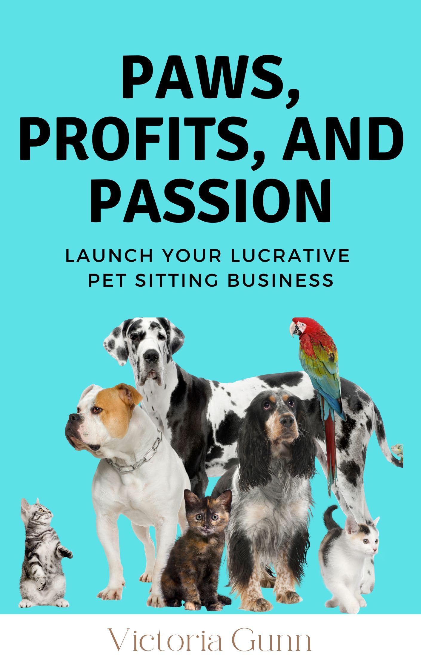 Paws, Profits, And Passion: Launch Your Lucrative Pet Sitting Business