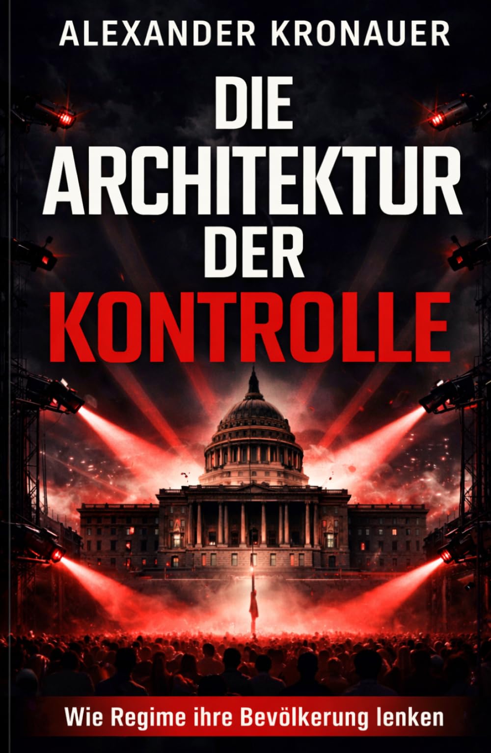 Die Architektur der Kontrolle: Wie Regime ihre Bevölkerung lenken (Strukturen von Macht und Gesellschaft)