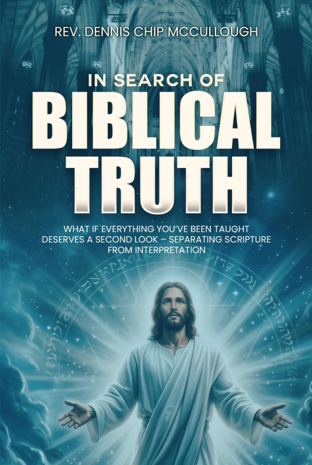 In Search Of Biblical Truth: What If Everything You've Been Taught Deserves A Second Look - Separating Scripture From Interpretation