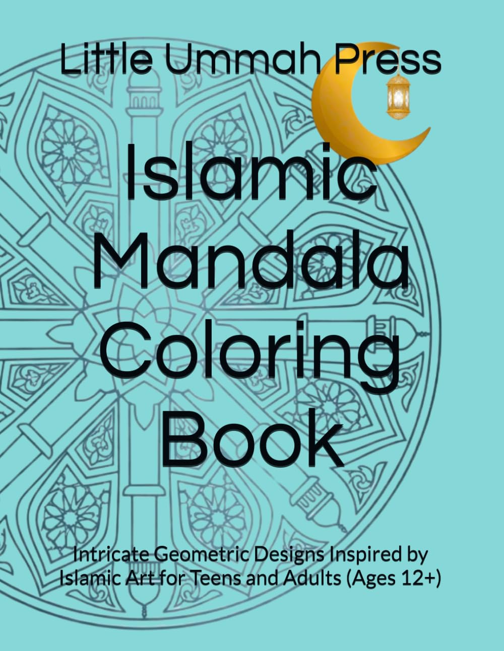 Islamic Mandala Coloring Book: Intricate Geometric Designs Inspired by Islamic Art for Teens and Adults (Ages 12+)