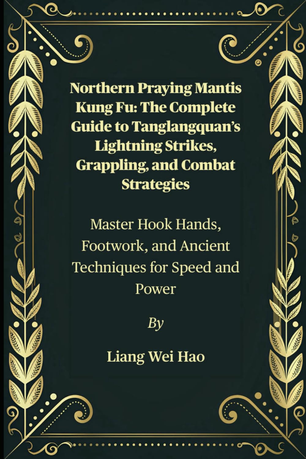 Northern Praying Mantis Kung Fu: The Complete Guide to Tanglangquan’s Lightning Strikes, Grappling, and Combat Strategies: Master Hook Hands, Footwork, and Ancient Techniques for Speed and Power
