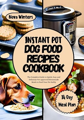 INSTANT POT DOG FOOD RECIPES COOKBOOK The Complete Guide to Quick, Easy and Delicious Vet-approved Homemade Meals to Feed Your Pet Safely. Includes