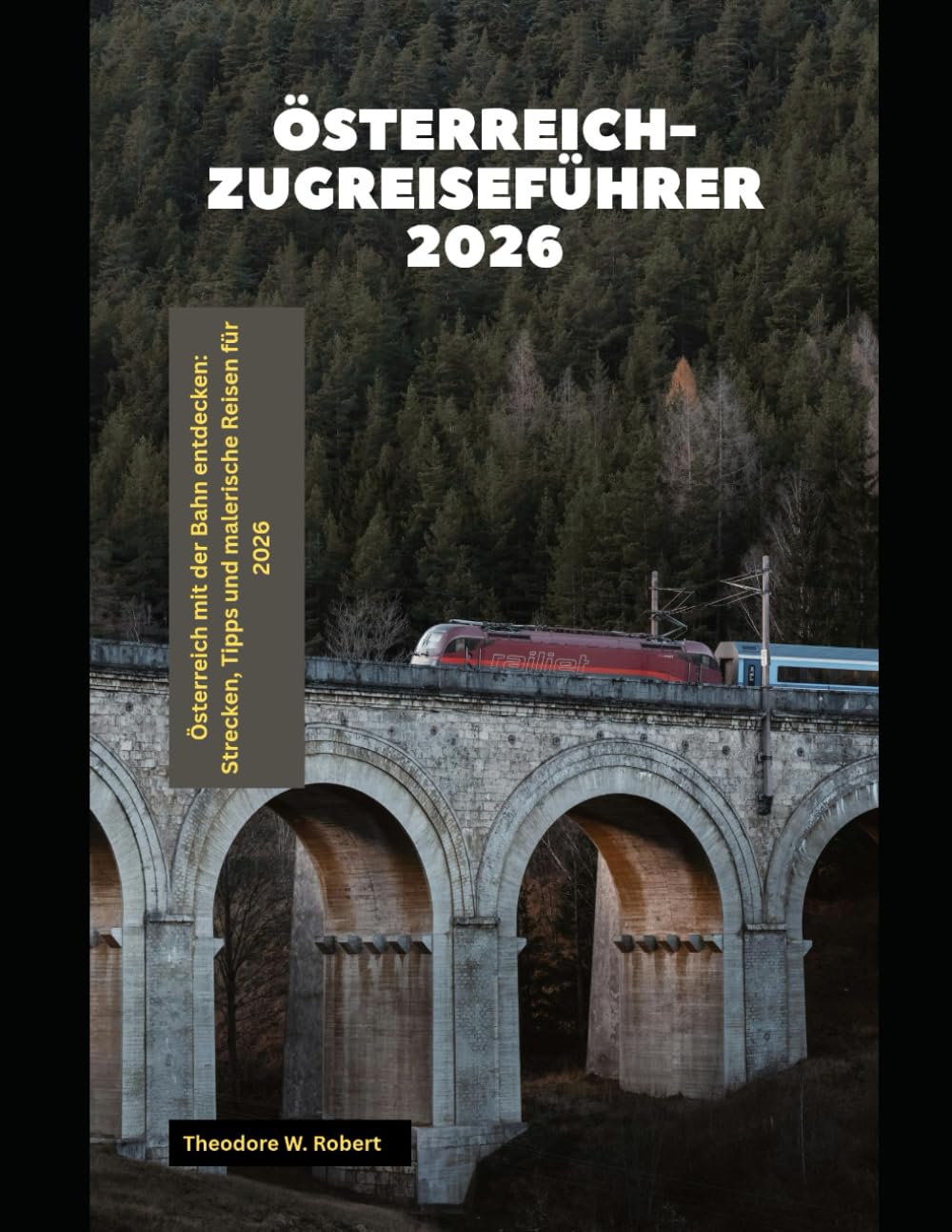 Österreich-Zugreiseführer 2026: Österreich mit der Bahn entdecken: Strecken, Tipps und malerische Reisen für 2026 (Train Travel Guide)