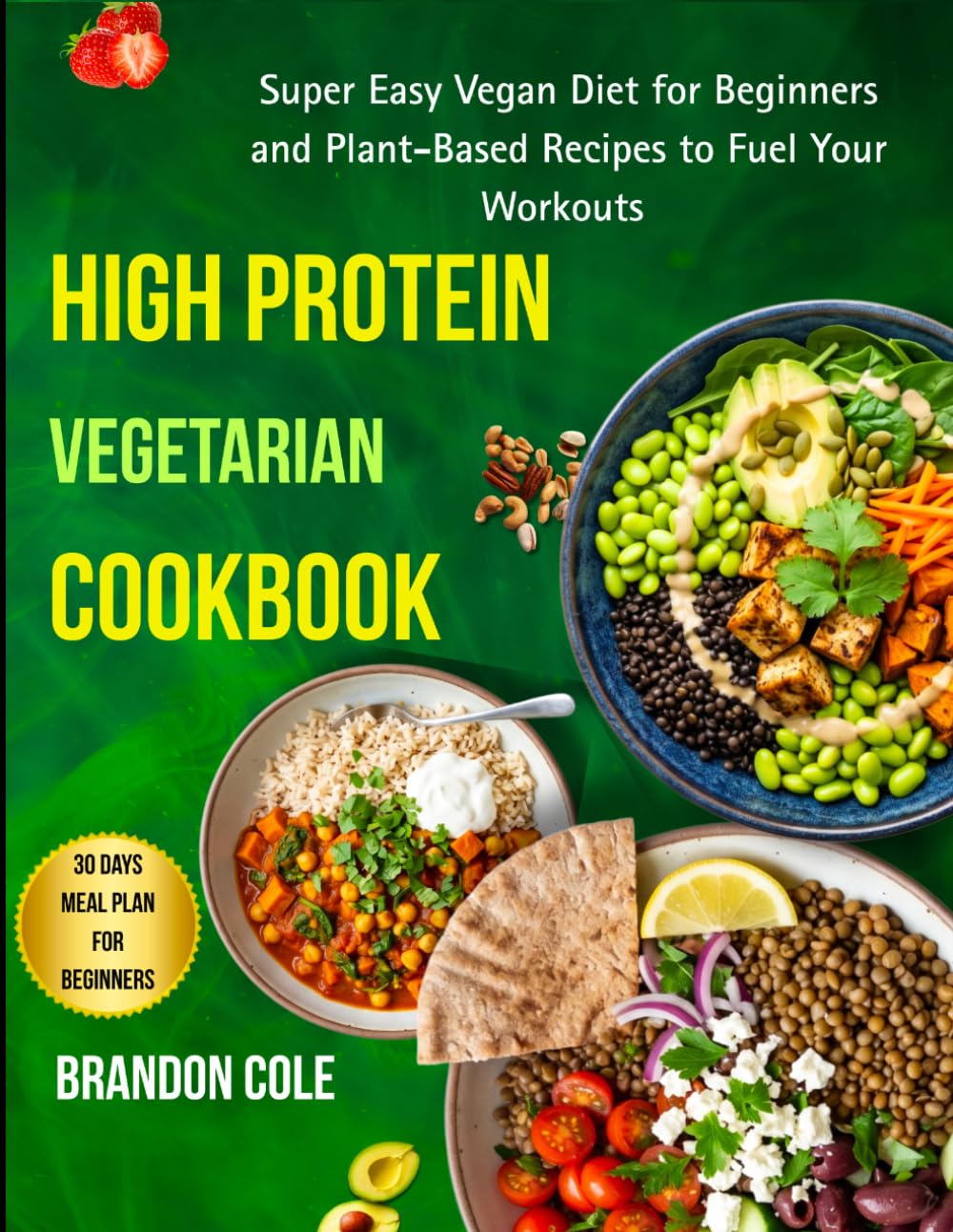 High Protein Vegetarian Cookbook: Super Easy Vegan Diet for Beginners and Plant-Based Recipes to Fuel Your Workouts