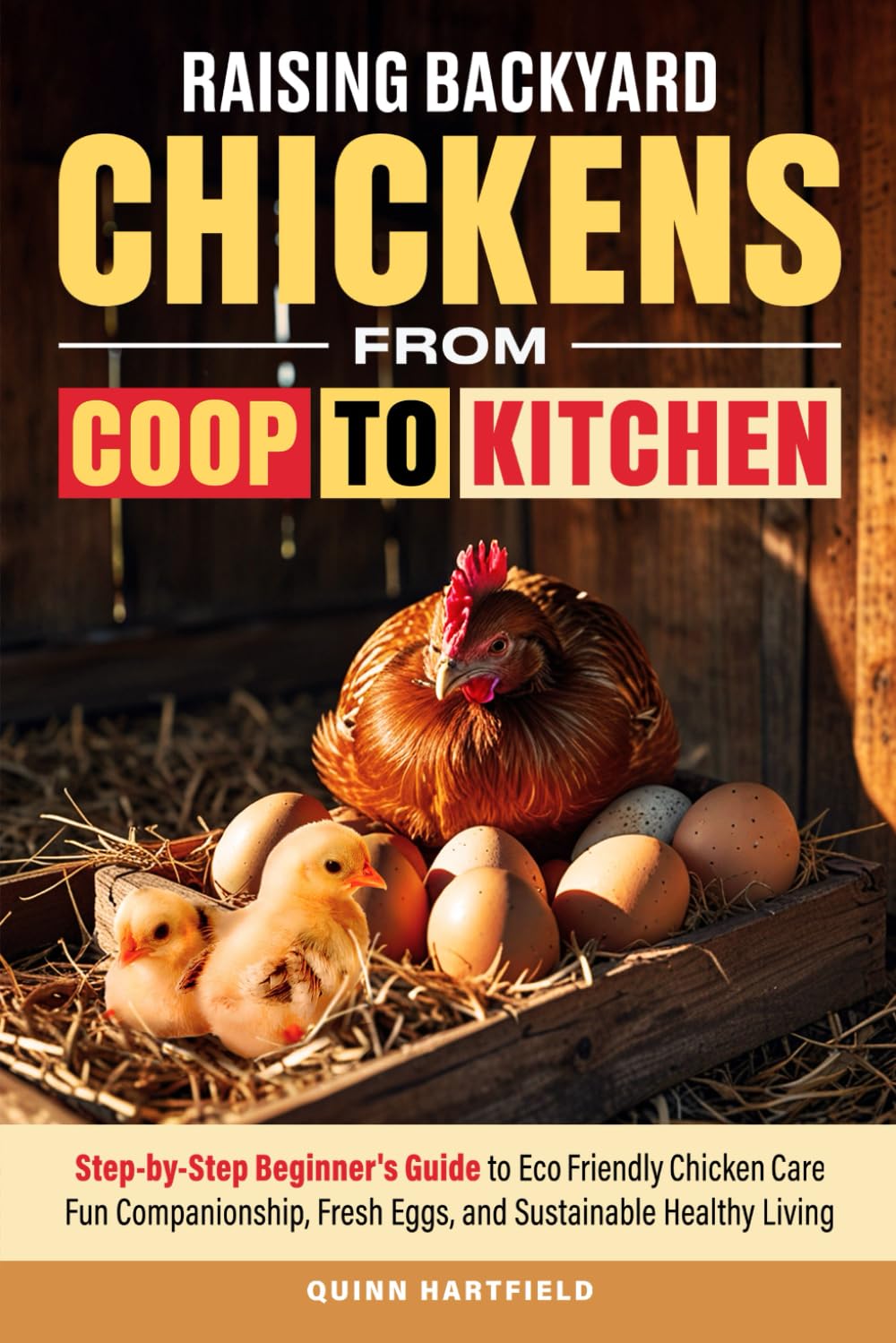Raising Backyard Chickens from Coop to Kitchen: Step-by-Step Beginner's Guide to Eco-Friendly Chicken Care, Fun Companionship, Fresh Eggs, and Sustainable Healthy Living