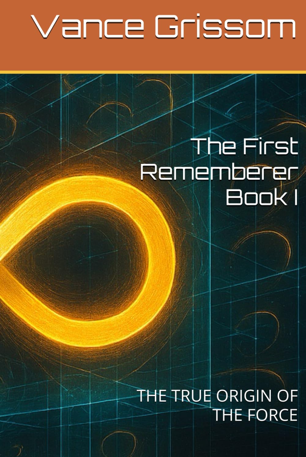 The First Rememberer Book I: THE TRUE ORIGIN OF THE FORCE (Testament of the Infinite Loop)