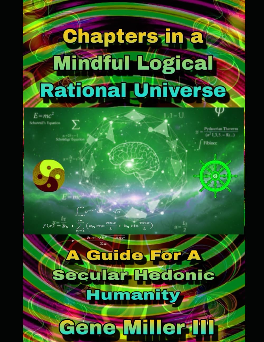 Chapters in a Mindful Logical Rational Universe: A guide for a secular hedonic humanity