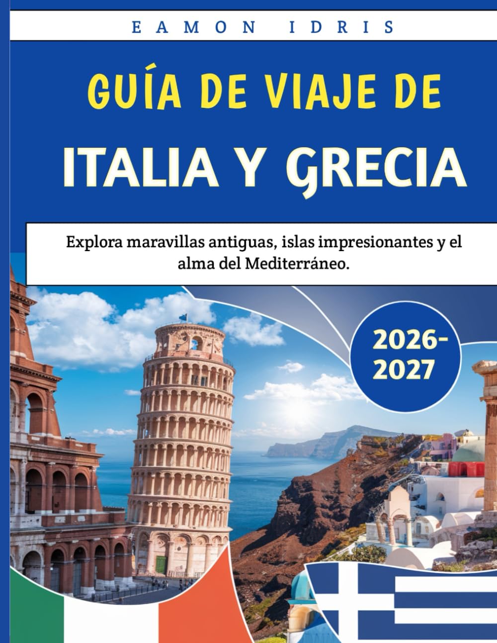 Guía De Viaje De Italia Y Grecia 2026-2027: Explora maravillas antiguas, islas impresionantes y el alma del Mediterráneo.