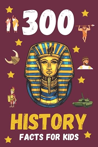 300 History Facts For Kids: Fun History Book For Kids To Learn About Different Periods Of History Including Ancient Rome, Ancient Greece, Ancient Egypt, The Vikings, World Wars and Many More