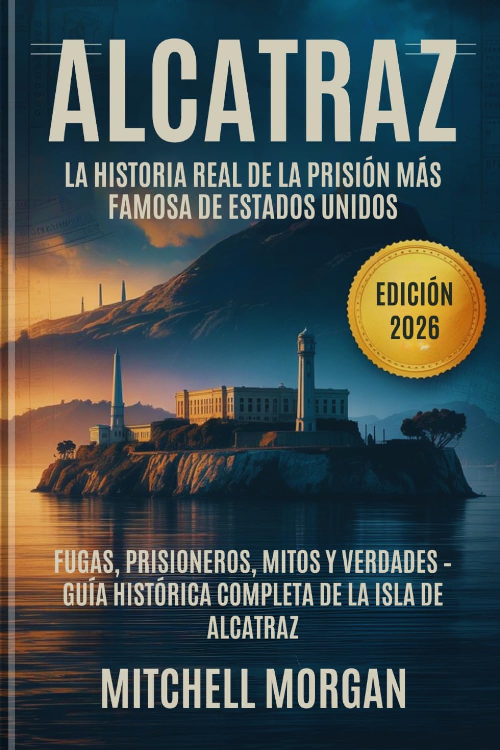 Alcatraz: La historia real de la prisión más famosa de Estados Unidos: Fugas, prisioneros, mitos y verdades – Guía histórica completa de la isla de ... 2026) (Mitchell Morgan True Crime Series)