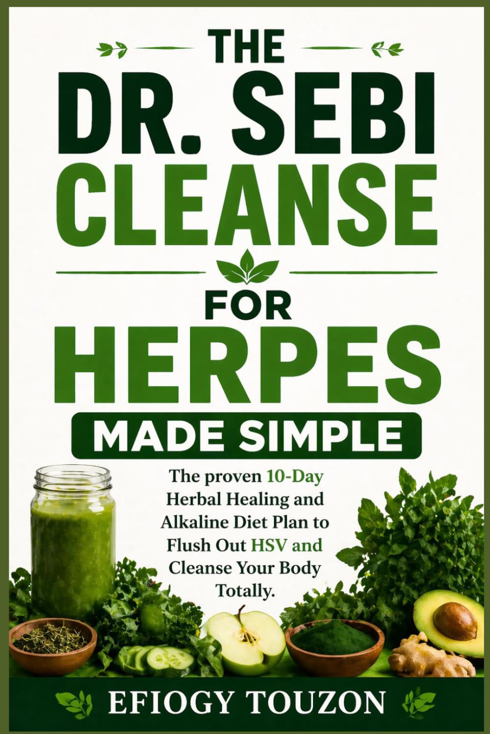 THE DR. SEBI CLEANSE FOR HERPES MADE SIMPLE: The proven 10-Day Herbal Healing and Alkaline Diet Plan to Flush Out HSV and Cleanse Your Body Totally.