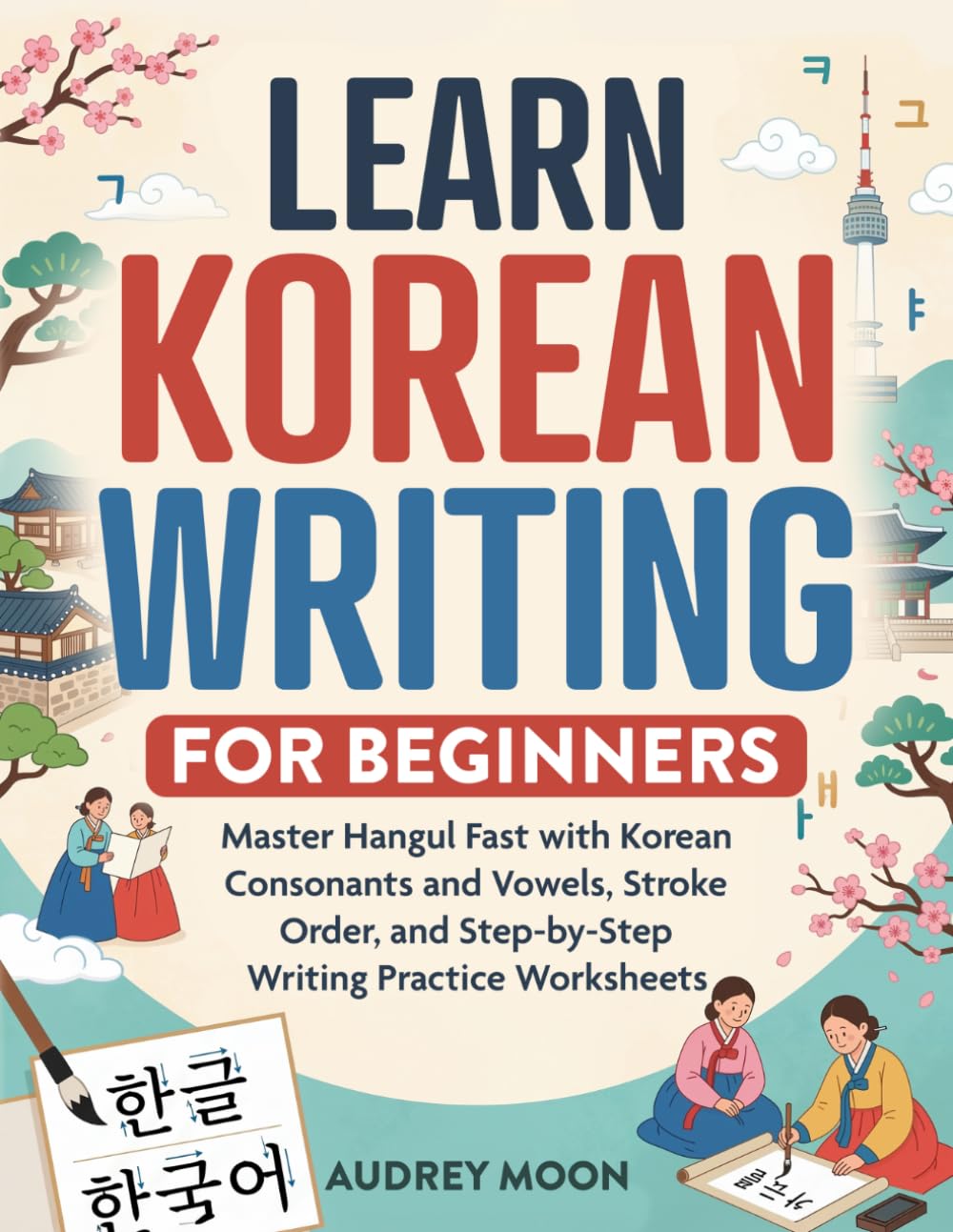 LEARN KOREAN WRITING FOR BEGINNERS: Master Hangul Fast with Korean Consonants and Vowels, Stroke Order, and Step-by-Step Writing Practice Worksheets (Korean Language Learning)