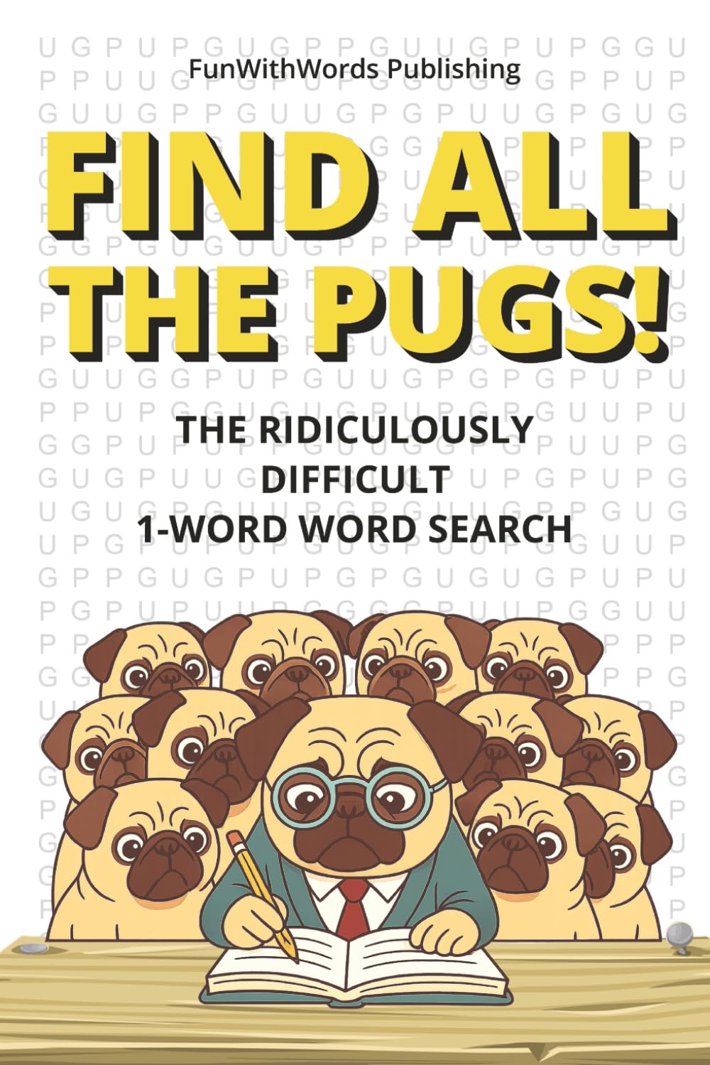 Find All The Pugs!: The Ridiculously Difficult 1-Word Word Search