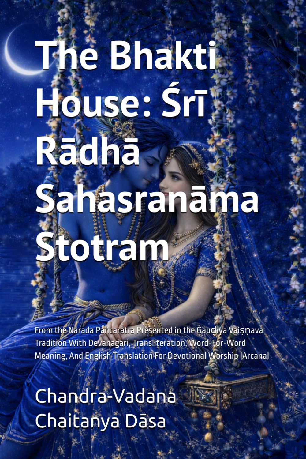 The Bhakti House: Śrī Rādhā Sahasranāma Stotram: From the Nārada Pañcarātra Presented in the Gauḍīya Vaiṣṇava Tradition With Devanagari, ... Translation For Devotional Worship (Arcana)