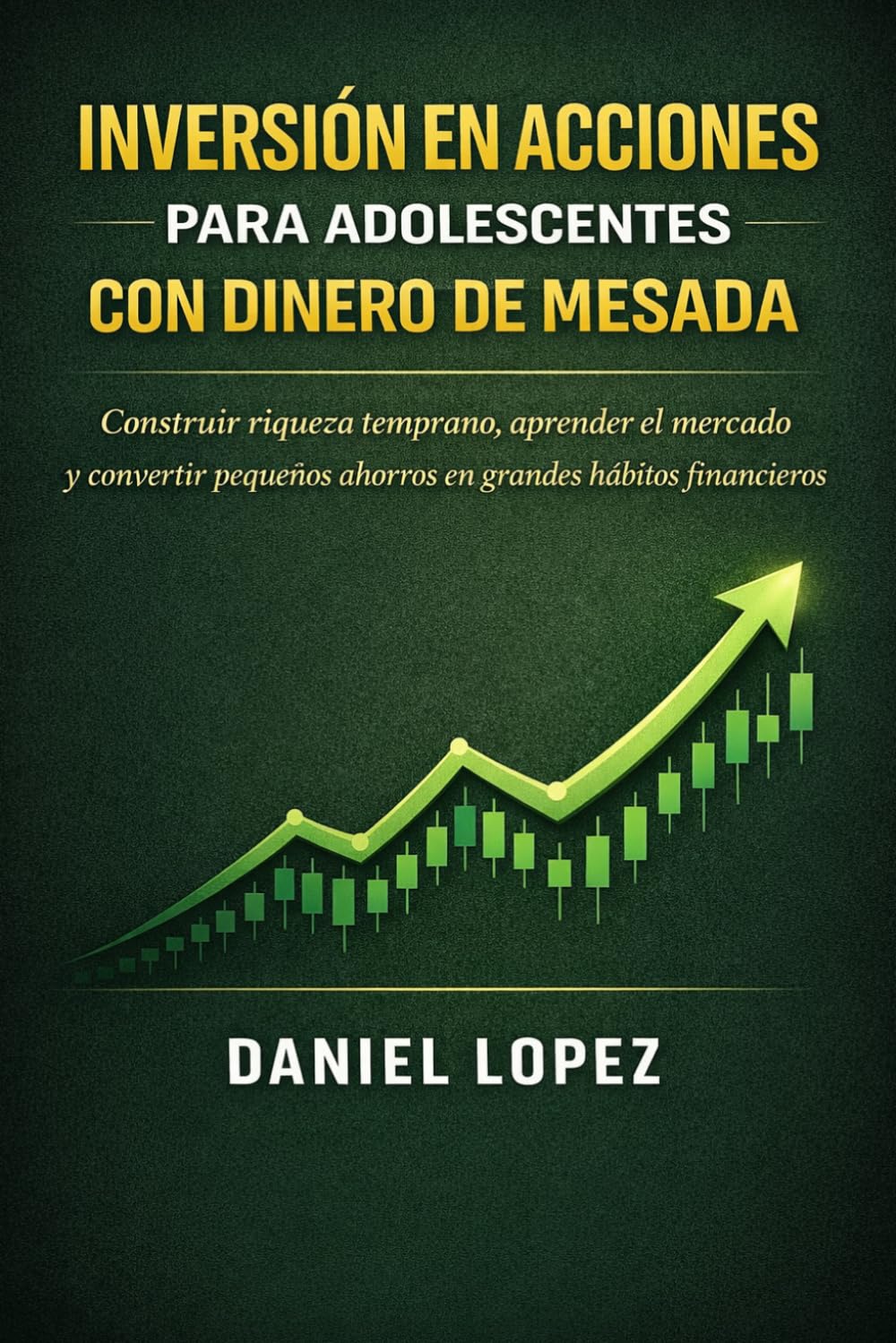 INVERSIÓN EN ACCIONES PARA ADOLESCENTES CON DINERO DE MESADA: Construir riqueza temprano, aprender el mercado y convertir pequeños ahorros en grandes hábitos financieros.